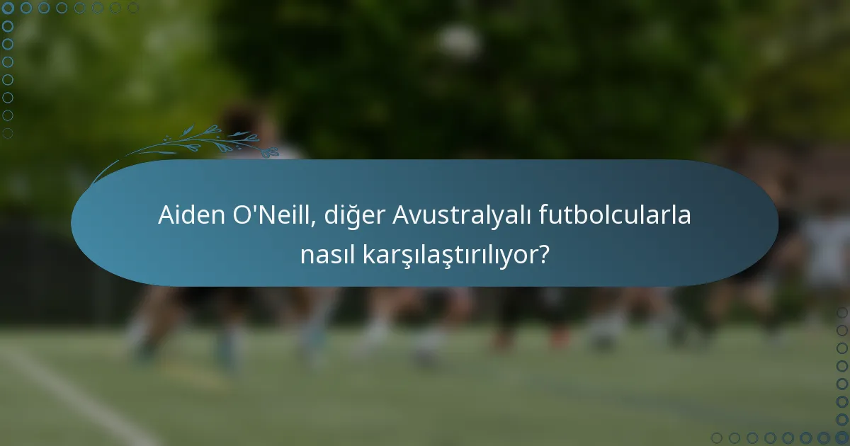 Aiden O'Neill, diğer Avustralyalı futbolcularla nasıl karşılaştırılıyor?