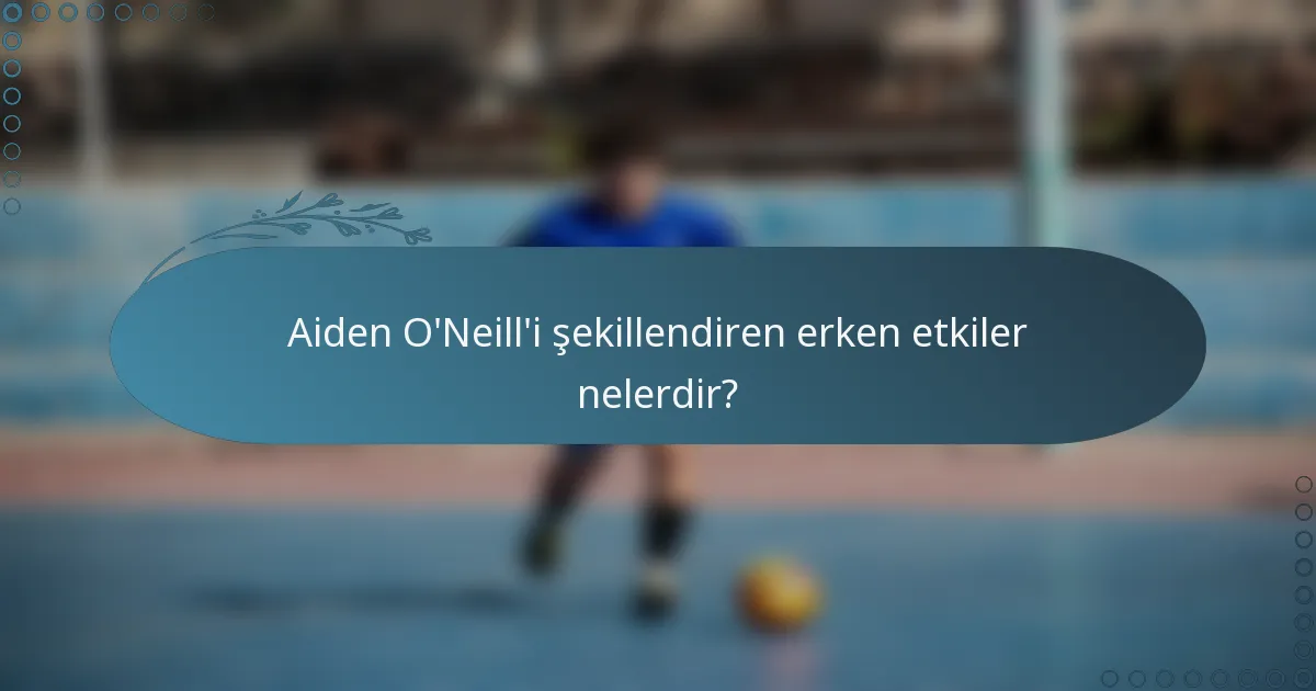 Aiden O'Neill'i şekillendiren erken etkiler nelerdir?