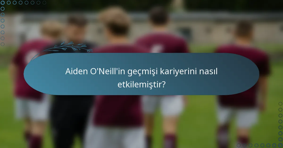 Aiden O'Neill'in geçmişi kariyerini nasıl etkilemiştir?