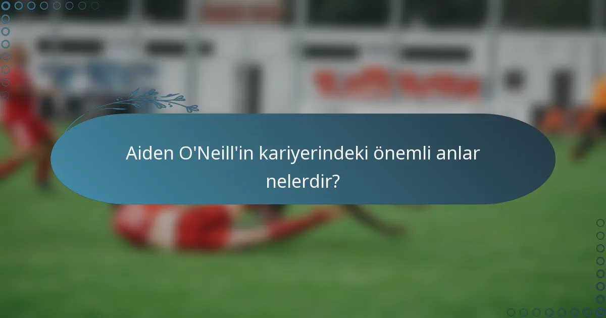 Aiden O'Neill'in kariyerindeki önemli anlar nelerdir?