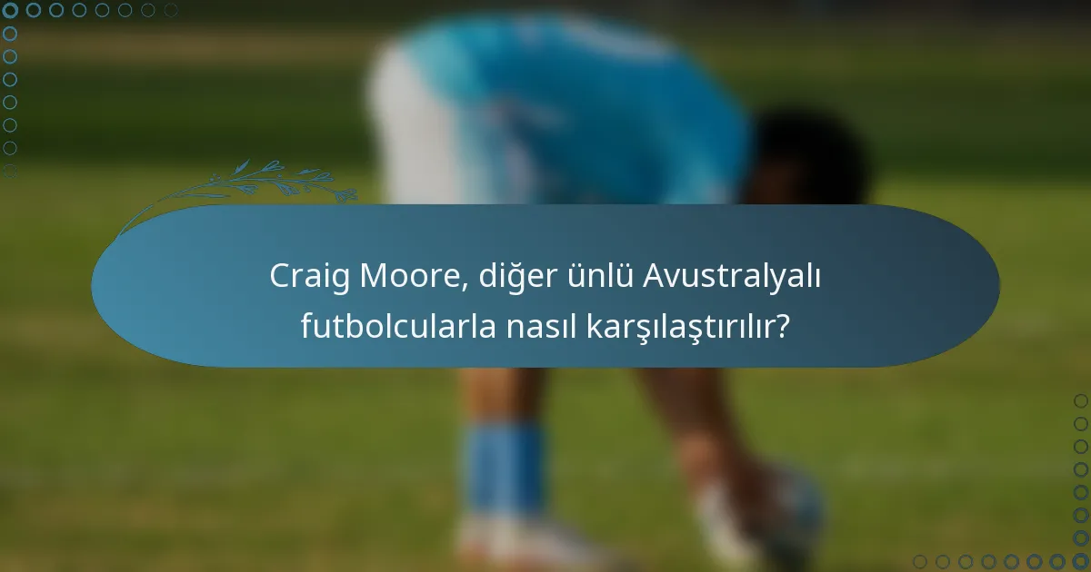 Craig Moore, diğer ünlü Avustralyalı futbolcularla nasıl karşılaştırılır?