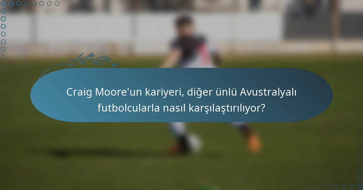 Craig Moore'un kariyeri, diğer ünlü Avustralyalı futbolcularla nasıl karşılaştırılıyor?