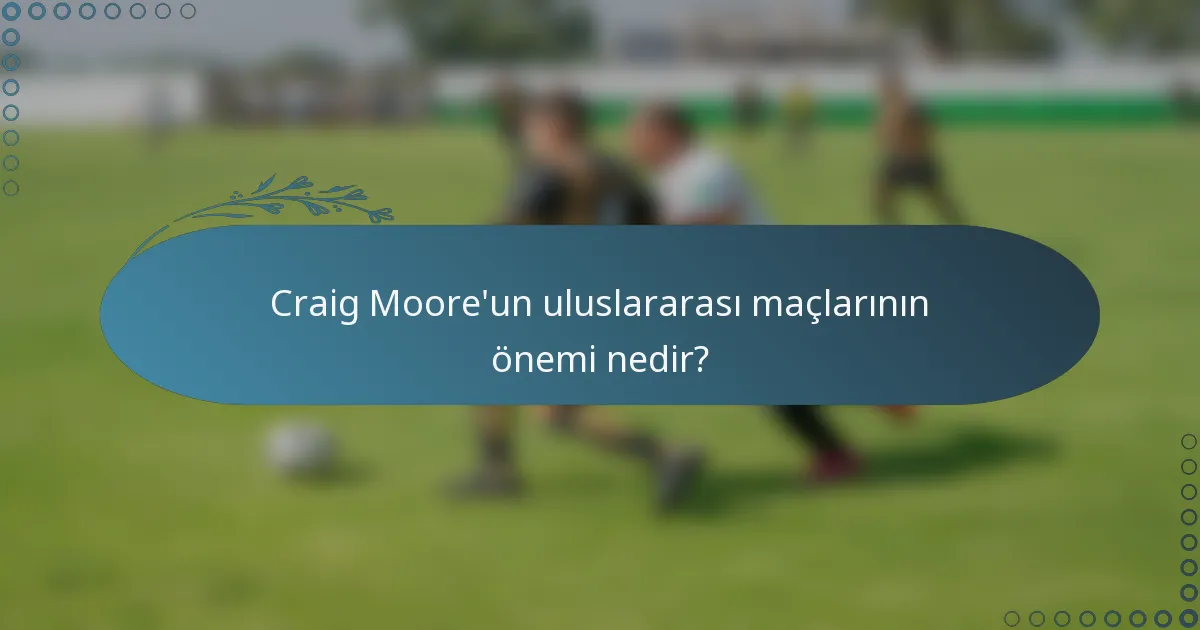 Craig Moore'un uluslararası maçlarının önemi nedir?