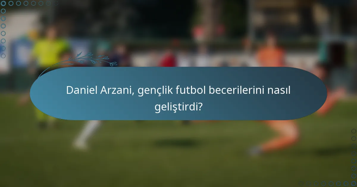 Daniel Arzani, gençlik futbol becerilerini nasıl geliştirdi?