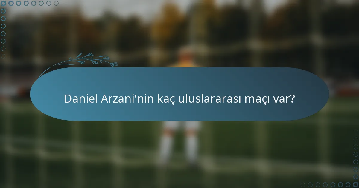 Daniel Arzani'nin kaç uluslararası maçı var?