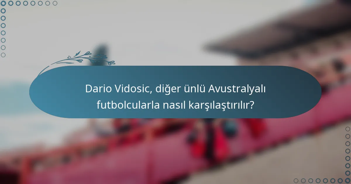 Dario Vidosic, diğer ünlü Avustralyalı futbolcularla nasıl karşılaştırılır?
