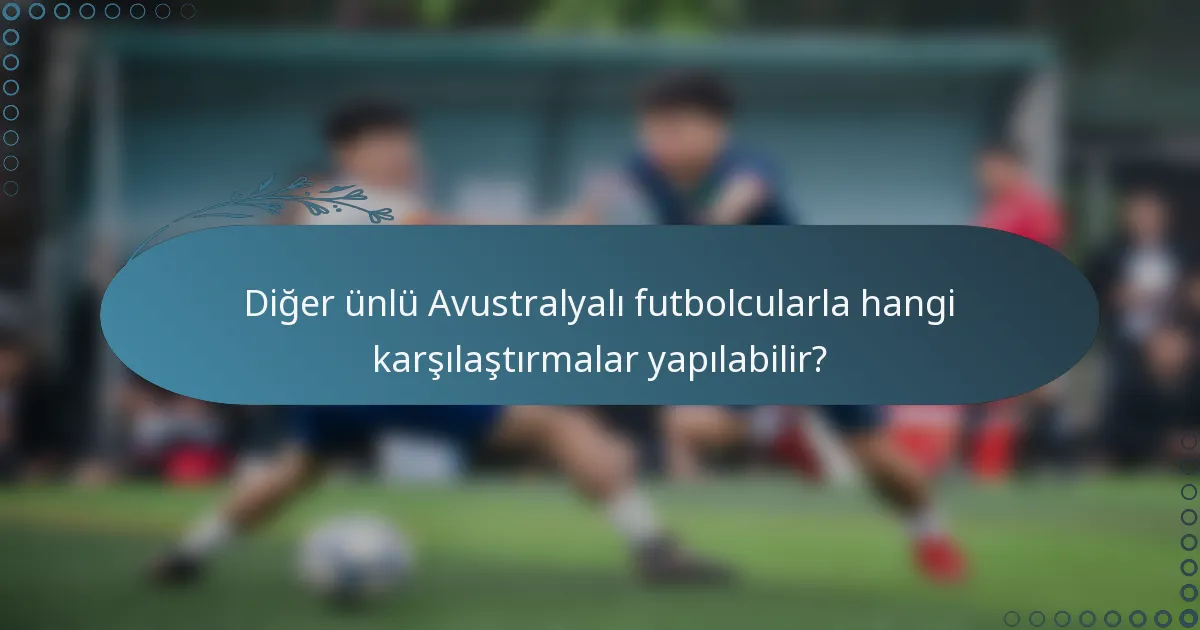 Diğer ünlü Avustralyalı futbolcularla hangi karşılaştırmalar yapılabilir?