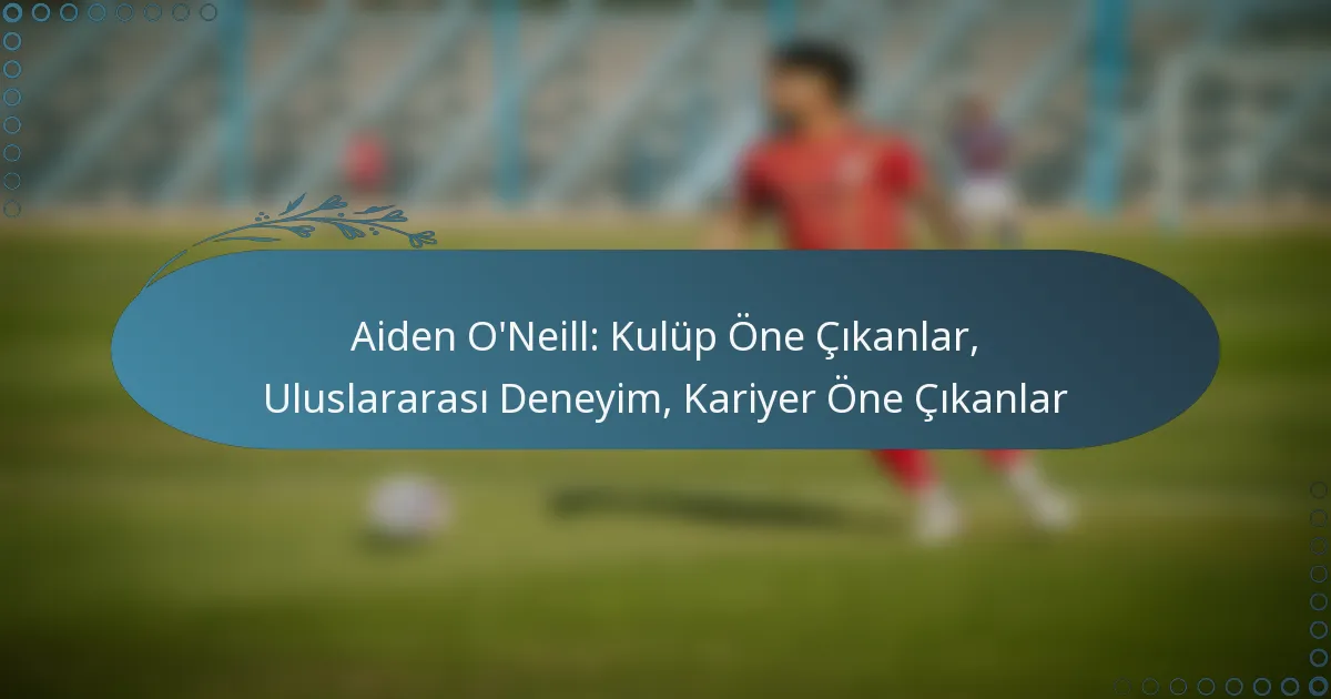Read more about the article Aiden O’Neill: Kulüp Öne Çıkanlar, Uluslararası Deneyim, Kariyer Öne Çıkanlar