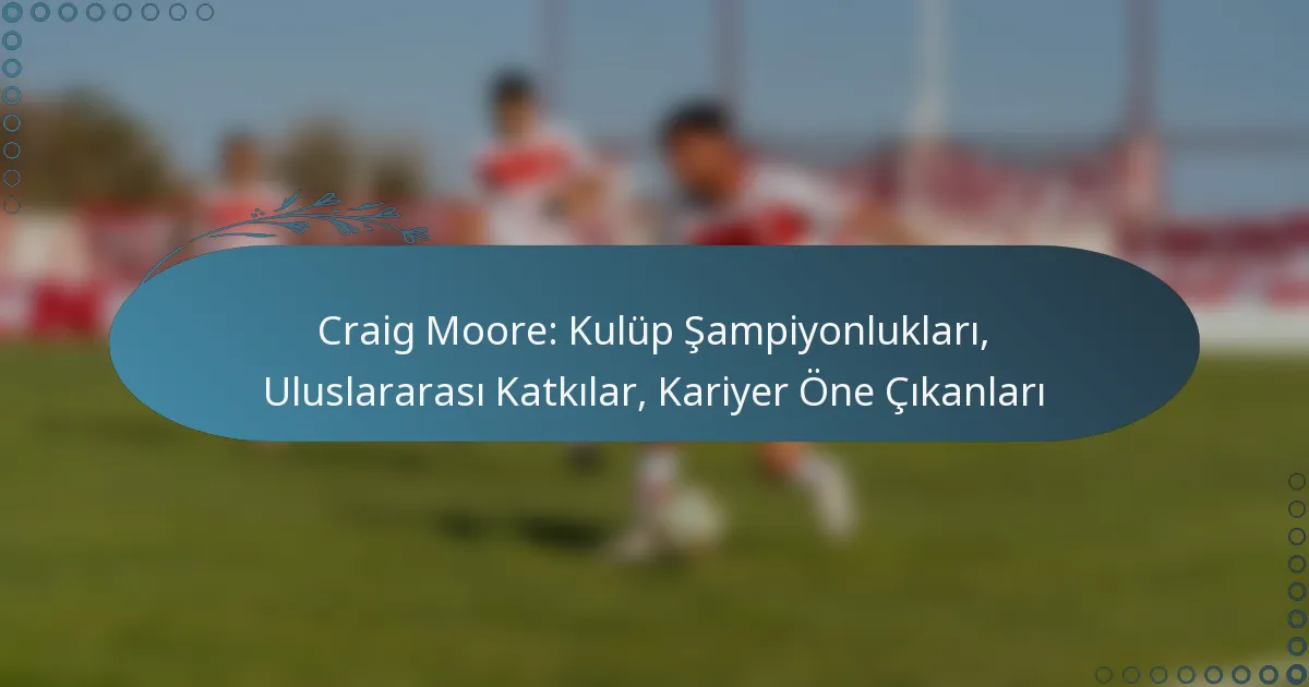 Read more about the article Craig Moore: Kulüp Şampiyonlukları, Uluslararası Katkılar, Kariyer Öne Çıkanları