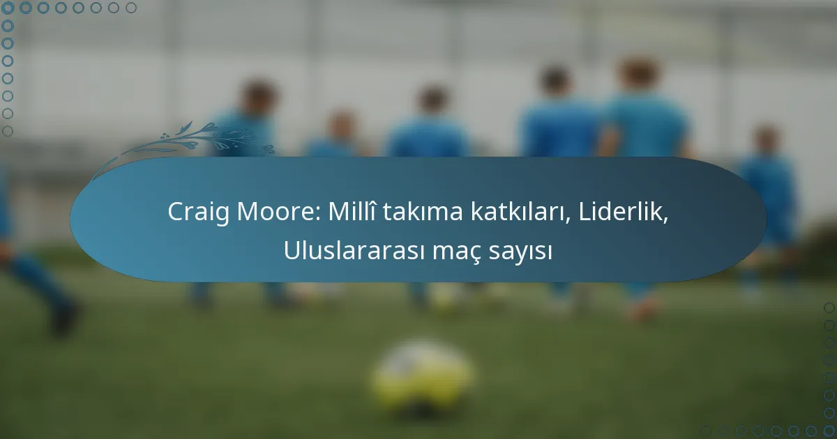 Read more about the article Craig Moore: Millî takıma katkıları, Liderlik, Uluslararası maç sayısı