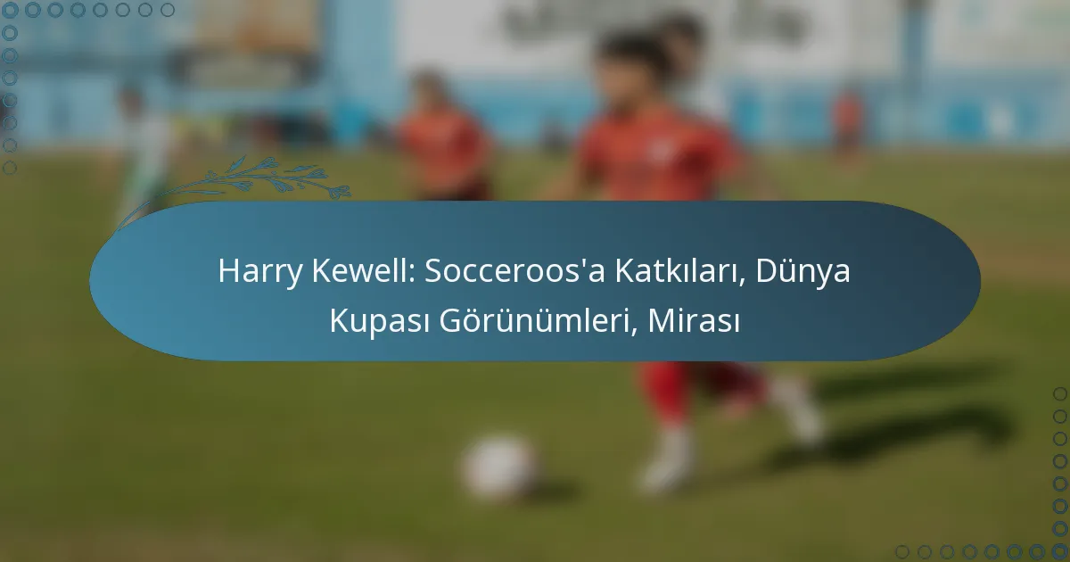 Read more about the article Harry Kewell: Socceroos’a Katkıları, Dünya Kupası Görünümleri, Mirası