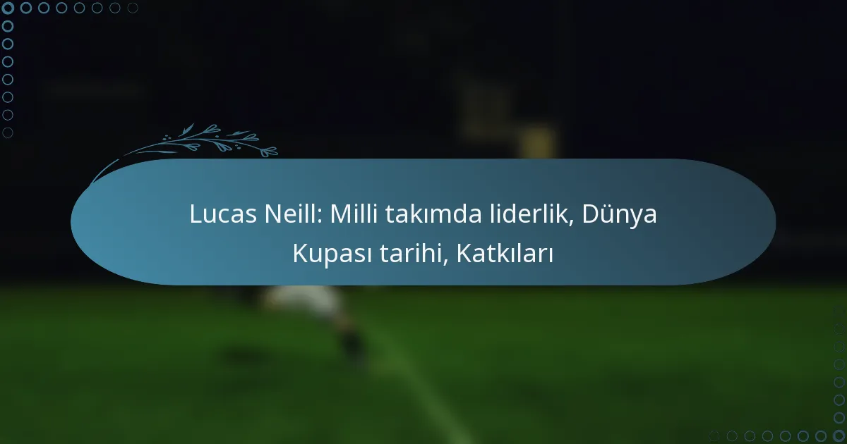 Read more about the article Lucas Neill: Milli takımda liderlik, Dünya Kupası tarihi, Katkıları