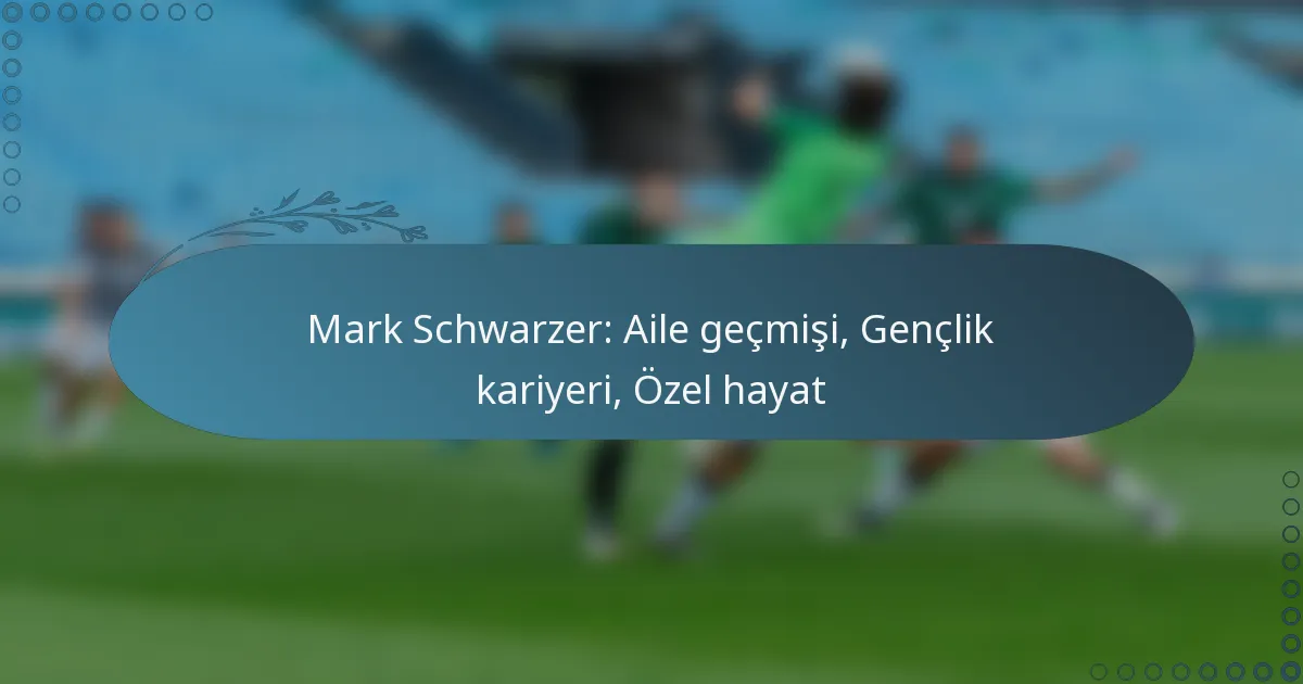 Read more about the article Mark Schwarzer: Aile geçmişi, Gençlik kariyeri, Özel hayat