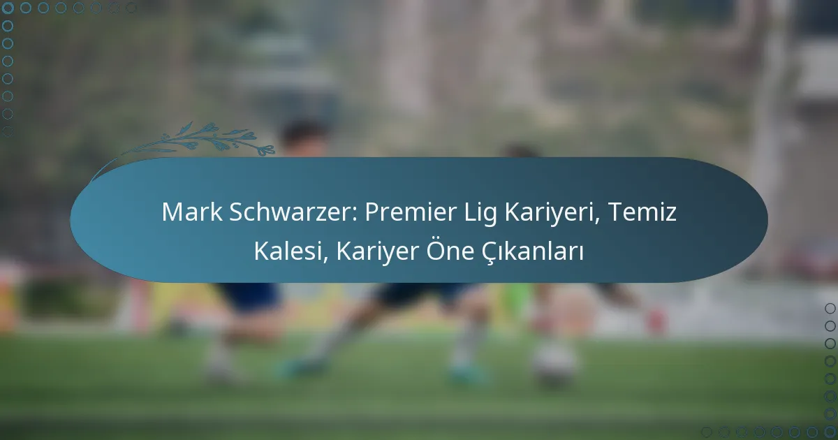 Read more about the article Mark Schwarzer: Premier Lig Kariyeri, Temiz Kalesi, Kariyer Öne Çıkanları