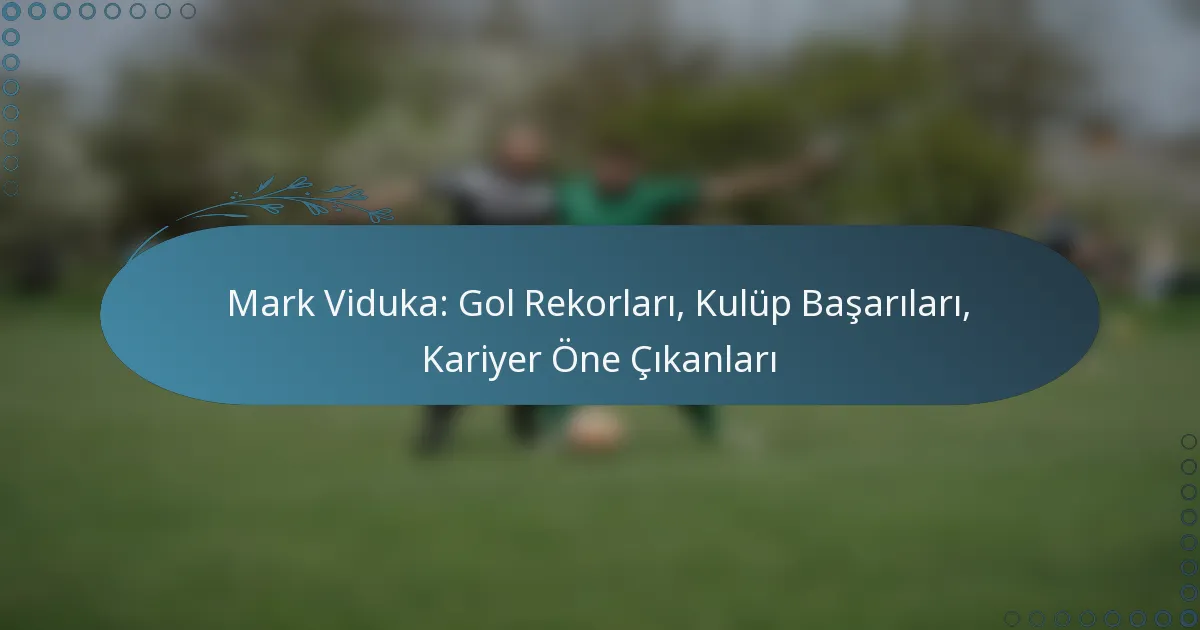 Read more about the article Mark Viduka: Gol Rekorları, Kulüp Başarıları, Kariyer Öne Çıkanları