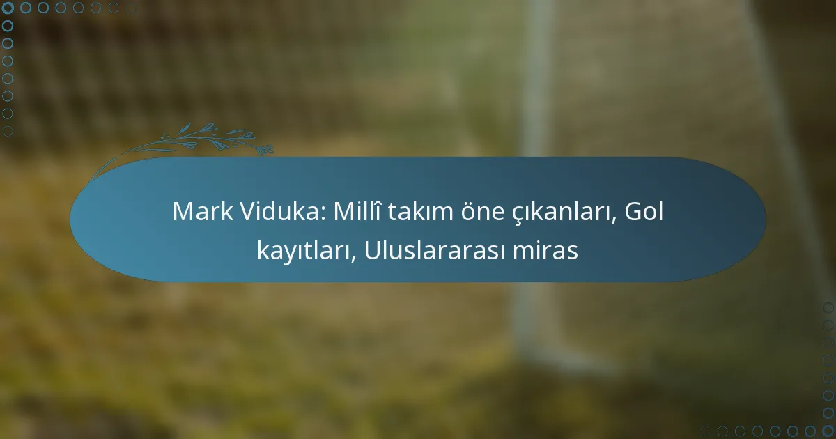 Read more about the article Mark Viduka: Millî takım öne çıkanları, Gol kayıtları, Uluslararası miras