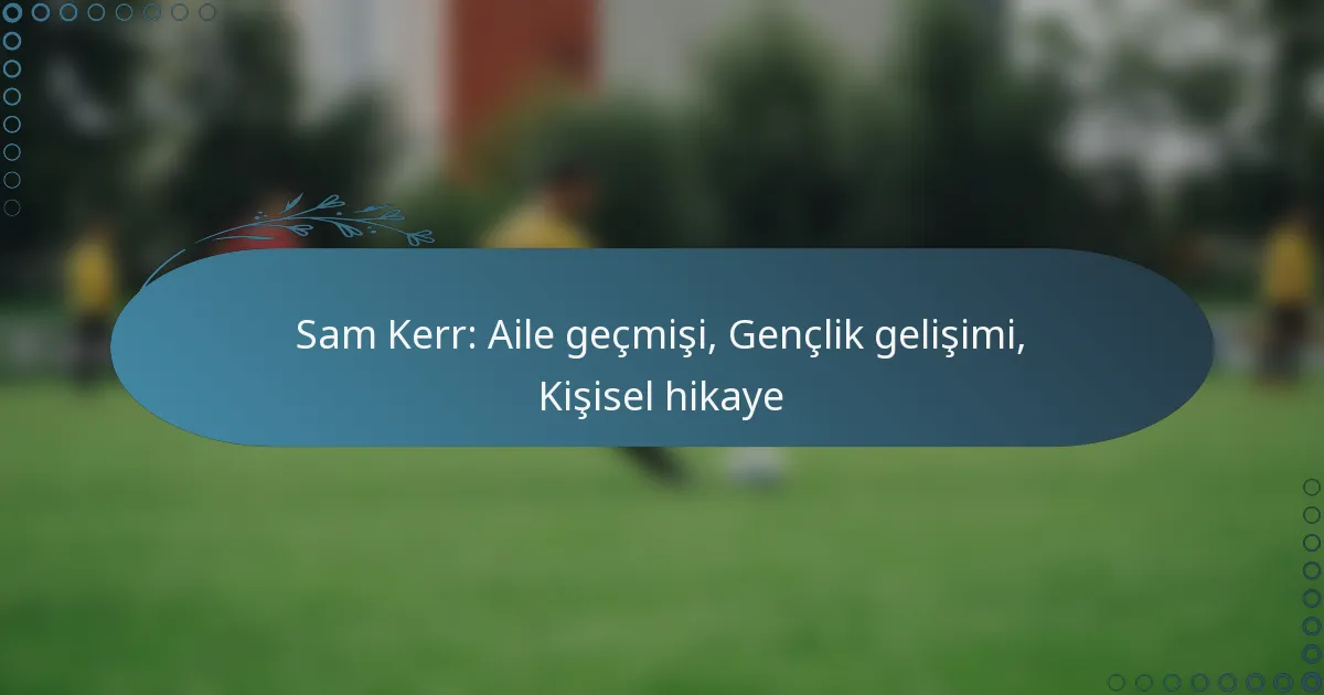 Read more about the article Sam Kerr: Aile geçmişi, Gençlik gelişimi, Kişisel hikaye