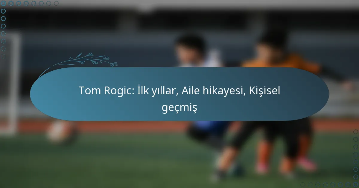Read more about the article Tom Rogic: İlk yıllar, Aile hikayesi, Kişisel geçmiş