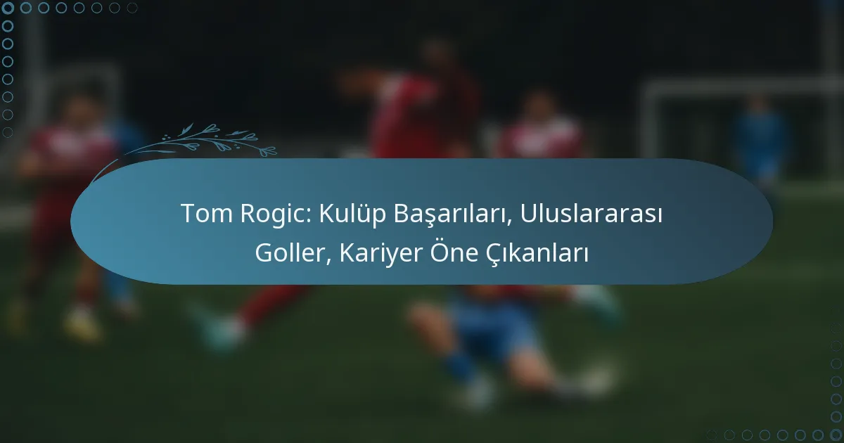 Read more about the article Tom Rogic: Kulüp Başarıları, Uluslararası Goller, Kariyer Öne Çıkanları