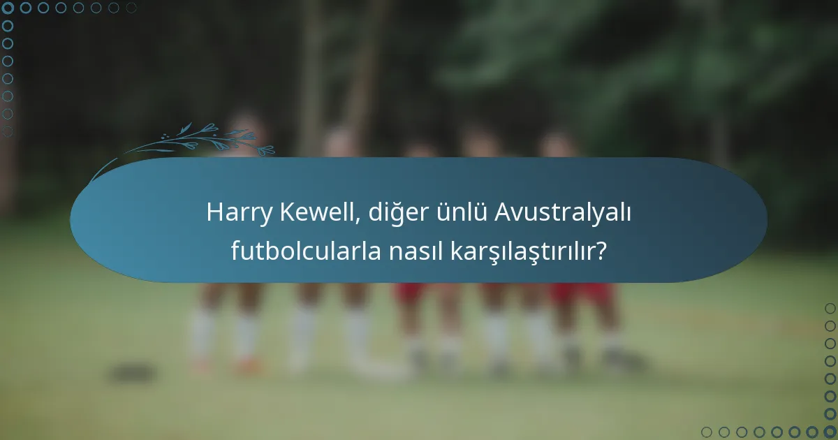 Harry Kewell, diğer ünlü Avustralyalı futbolcularla nasıl karşılaştırılır?