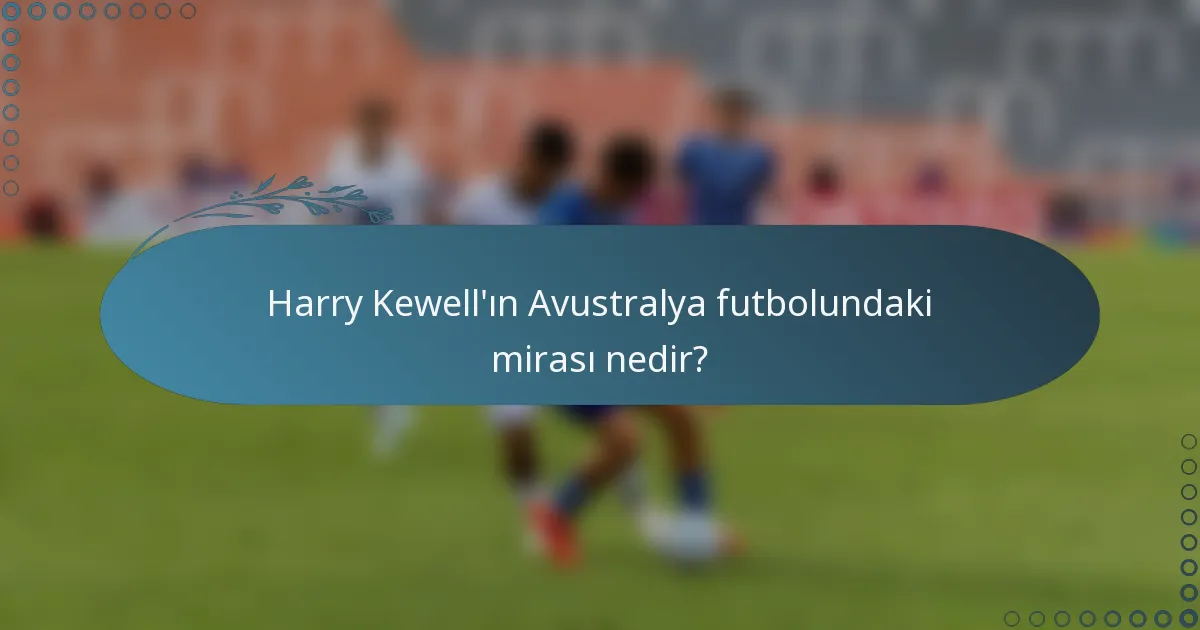 Harry Kewell'ın Avustralya futbolundaki mirası nedir?