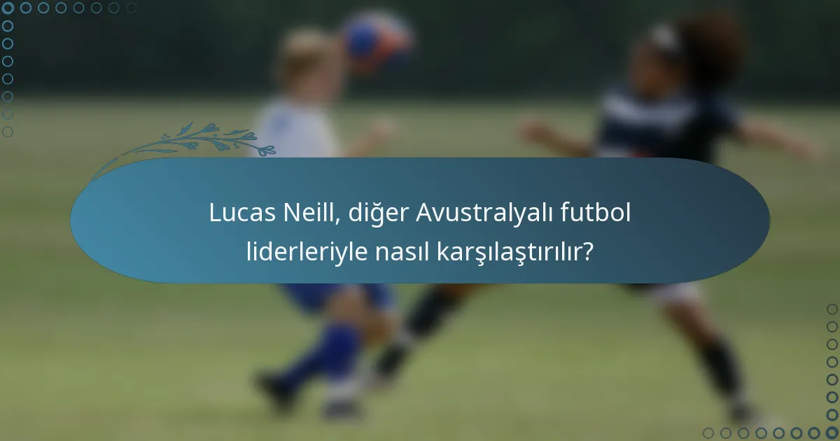 Lucas Neill, diğer Avustralyalı futbol liderleriyle nasıl karşılaştırılır?