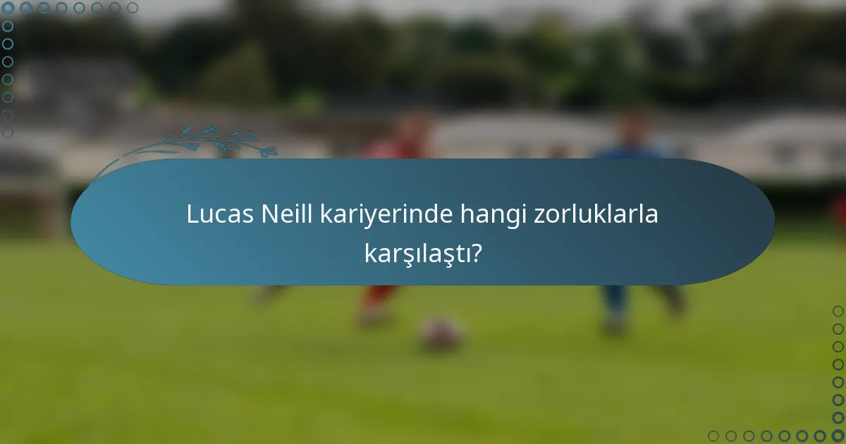 Lucas Neill kariyerinde hangi zorluklarla karşılaştı?