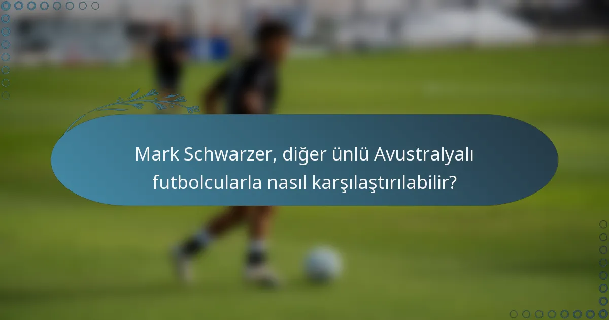 Mark Schwarzer, diğer ünlü Avustralyalı futbolcularla nasıl karşılaştırılabilir?