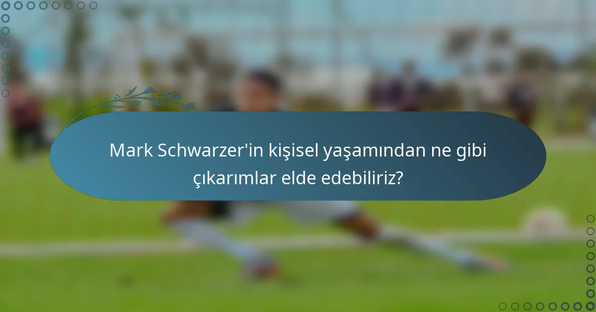 Mark Schwarzer'in kişisel yaşamından ne gibi çıkarımlar elde edebiliriz?