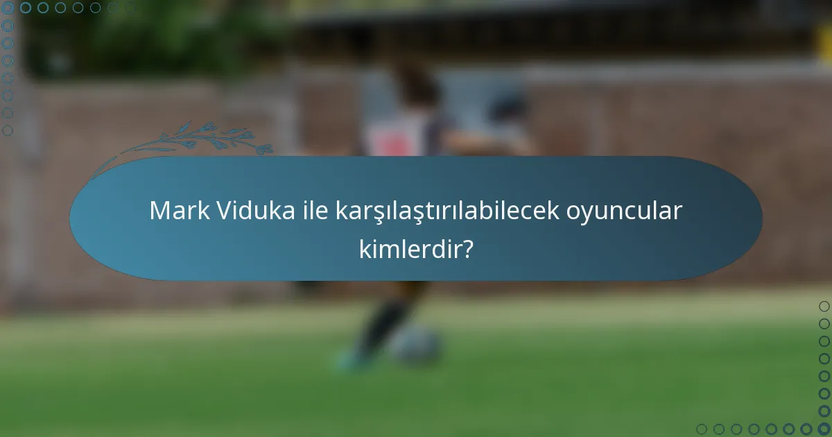 Mark Viduka ile karşılaştırılabilecek oyuncular kimlerdir?
