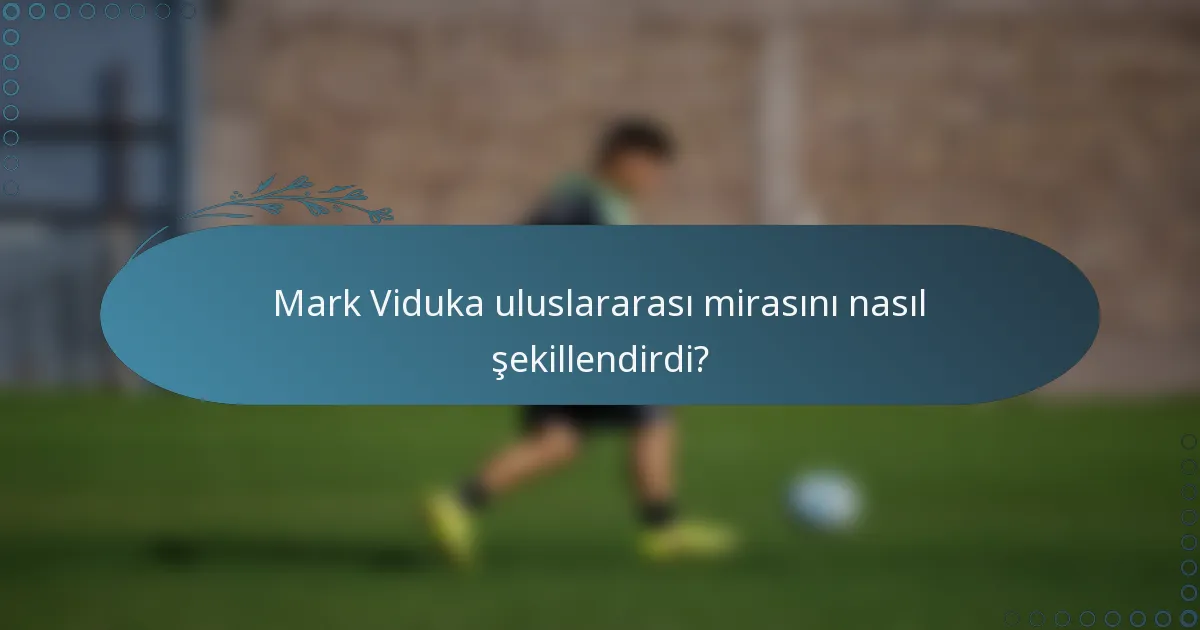 Mark Viduka uluslararası mirasını nasıl şekillendirdi?