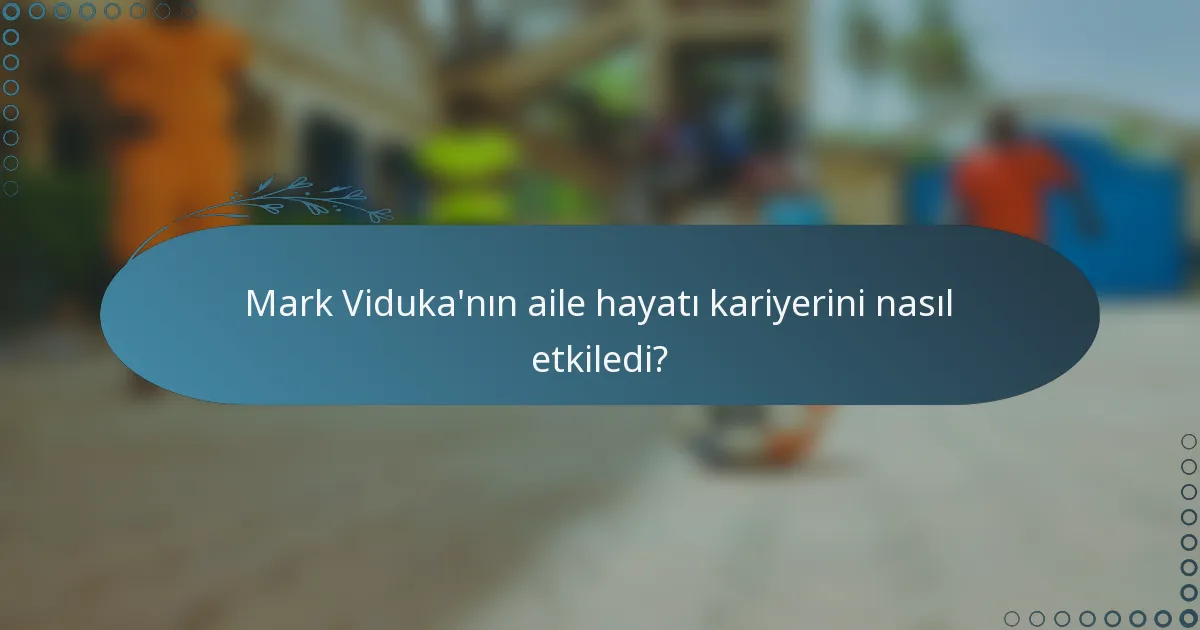 Mark Viduka'nın aile hayatı kariyerini nasıl etkiledi?
