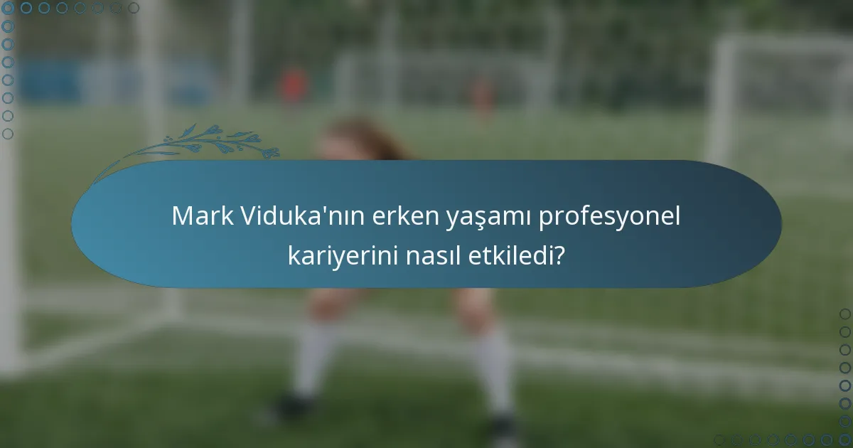 Mark Viduka'nın erken yaşamı profesyonel kariyerini nasıl etkiledi?