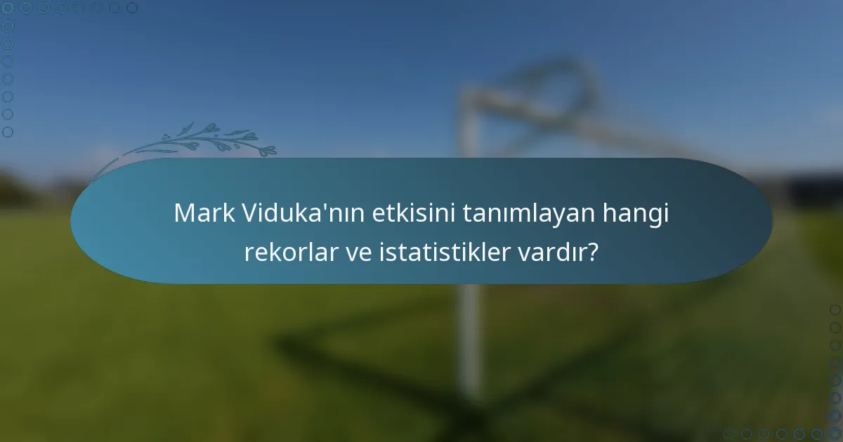 Mark Viduka'nın etkisini tanımlayan hangi rekorlar ve istatistikler vardır?