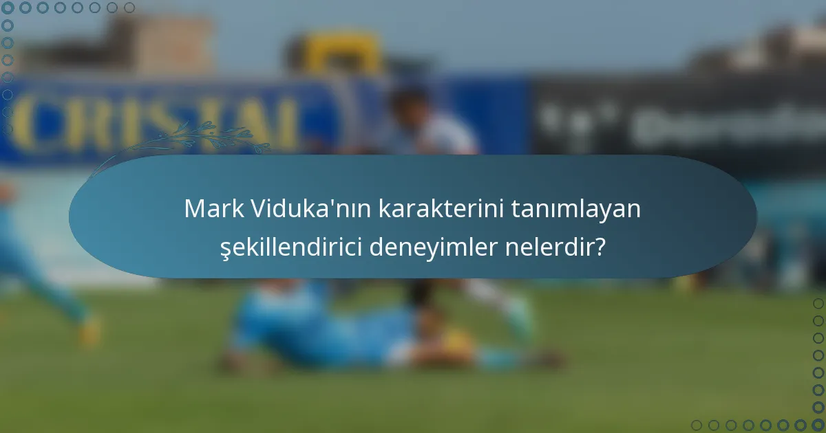 Mark Viduka'nın karakterini tanımlayan şekillendirici deneyimler nelerdir?