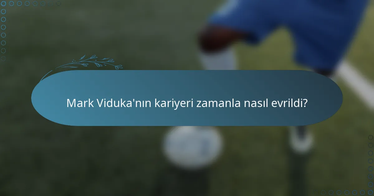 Mark Viduka'nın kariyeri zamanla nasıl evrildi?