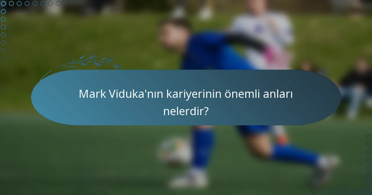 Mark Viduka'nın kariyerinin önemli anları nelerdir?