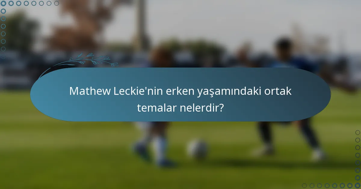 Mathew Leckie'nin erken yaşamındaki ortak temalar nelerdir?