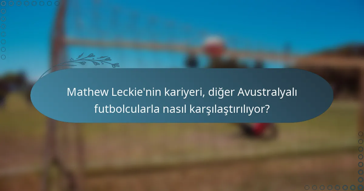 Mathew Leckie'nin kariyeri, diğer Avustralyalı futbolcularla nasıl karşılaştırılıyor?