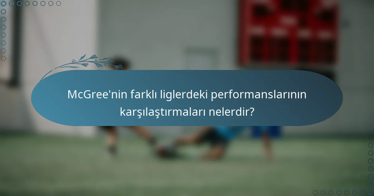 McGree'nin farklı liglerdeki performanslarının karşılaştırmaları nelerdir?
