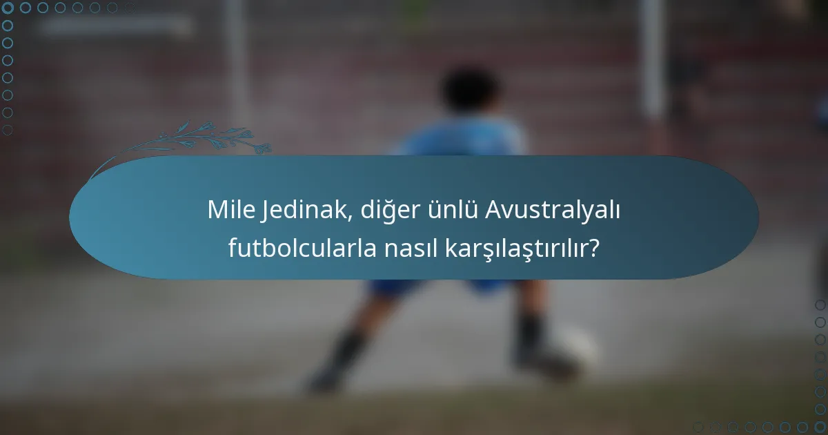 Mile Jedinak, diğer ünlü Avustralyalı futbolcularla nasıl karşılaştırılır?