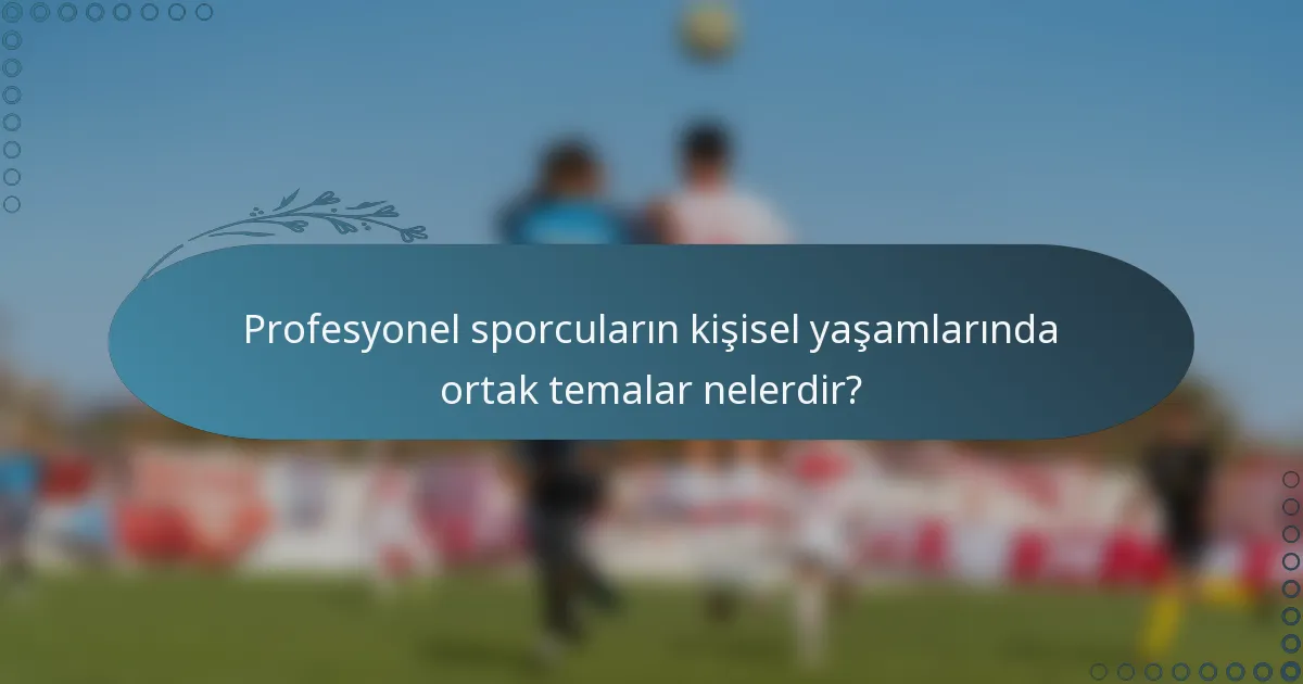 Profesyonel sporcuların kişisel yaşamlarında ortak temalar nelerdir?