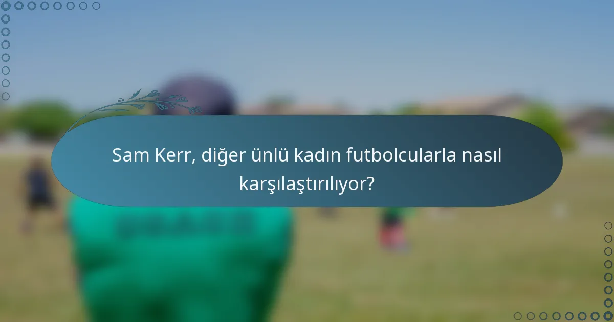 Sam Kerr, diğer ünlü kadın futbolcularla nasıl karşılaştırılıyor?