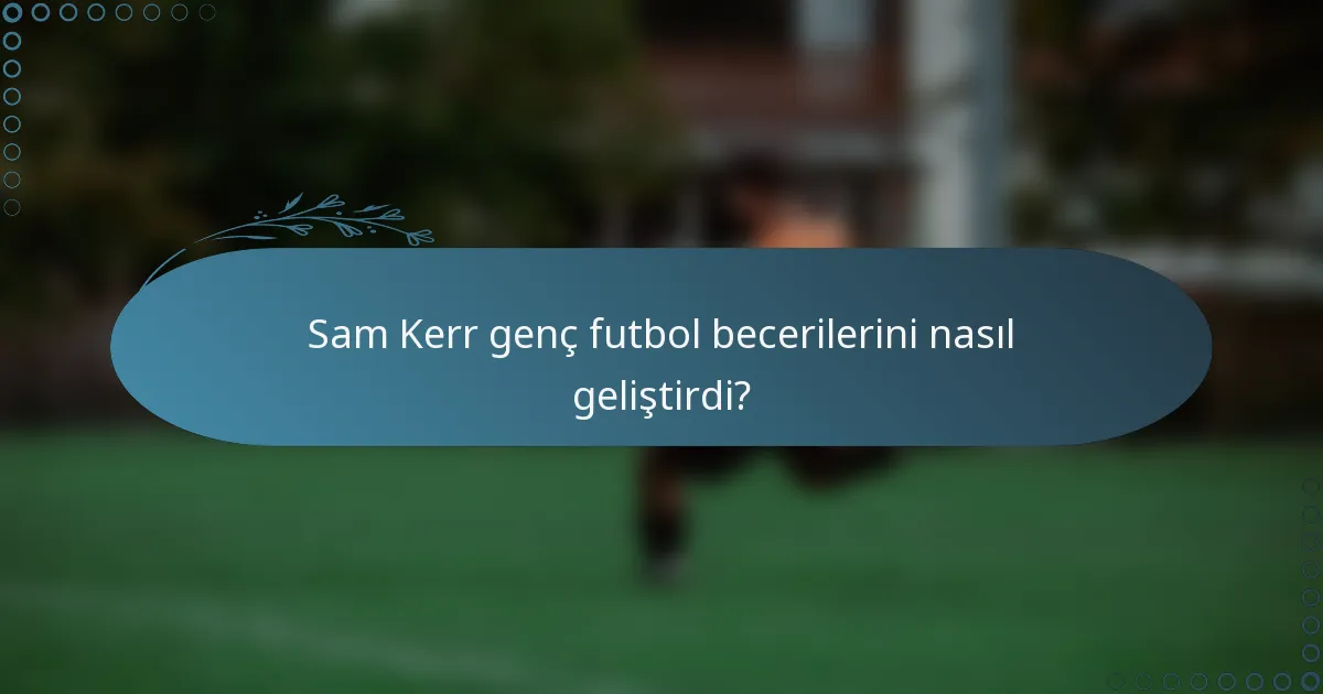 Sam Kerr genç futbol becerilerini nasıl geliştirdi?
