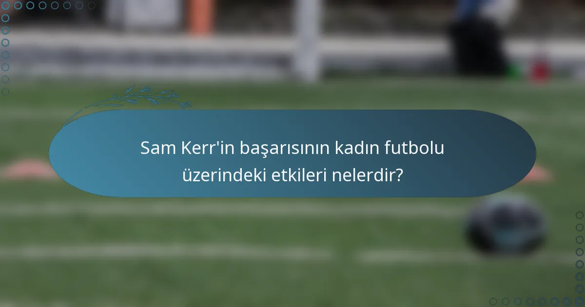 Sam Kerr'in başarısının kadın futbolu üzerindeki etkileri nelerdir?