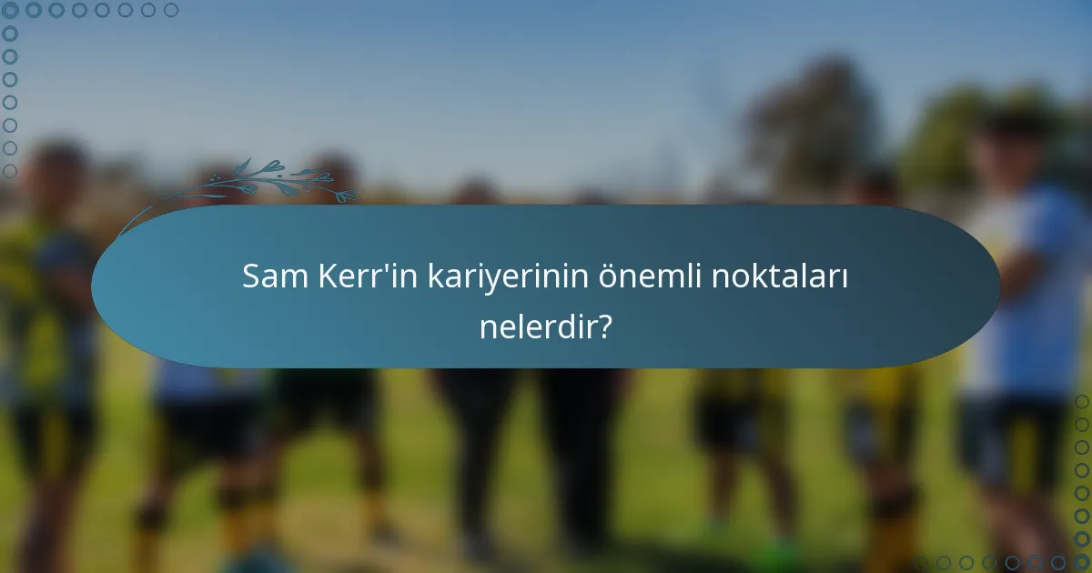 Sam Kerr'in kariyerinin önemli noktaları nelerdir?