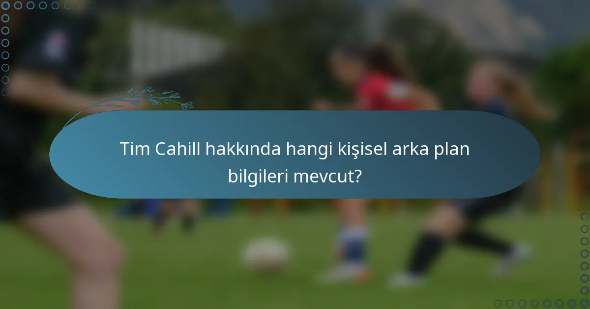 Tim Cahill hakkında hangi kişisel arka plan bilgileri mevcut?