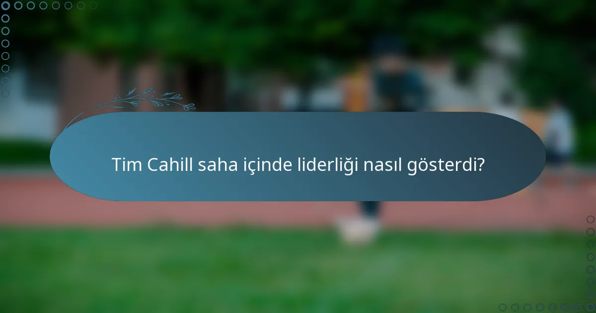 Tim Cahill saha içinde liderliği nasıl gösterdi?