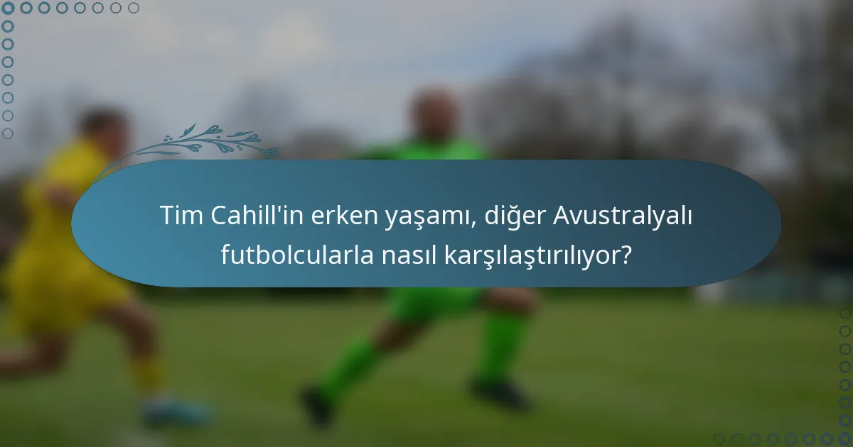 Tim Cahill'in erken yaşamı, diğer Avustralyalı futbolcularla nasıl karşılaştırılıyor?