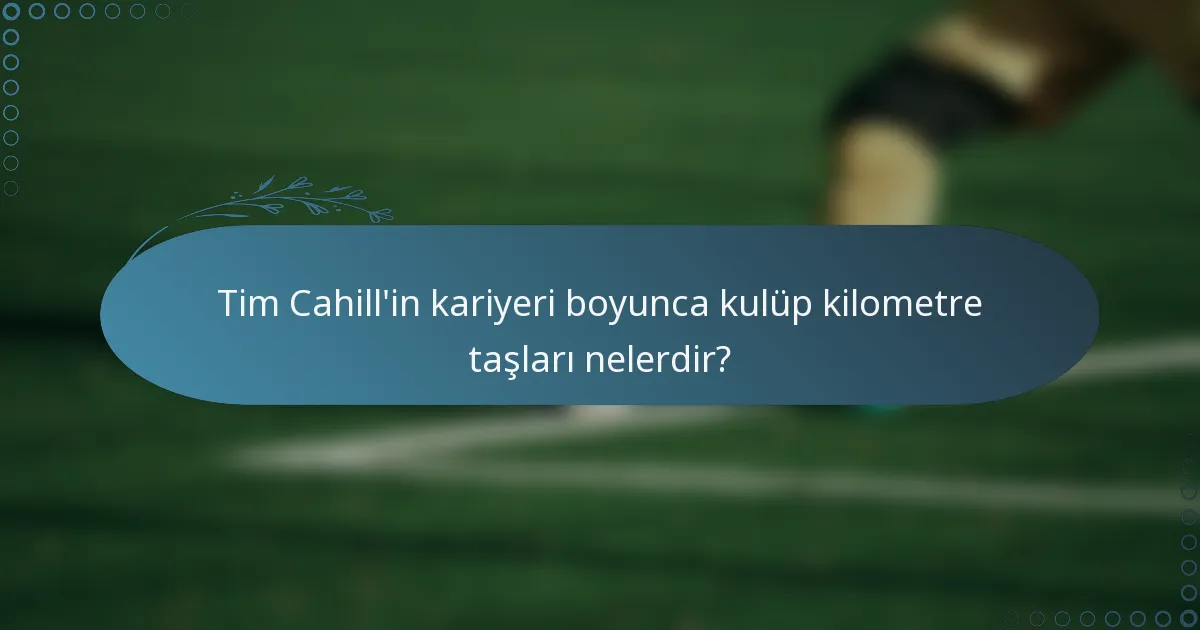 Tim Cahill'in kariyeri boyunca kulüp kilometre taşları nelerdir?